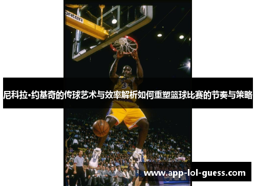 尼科拉·约基奇的传球艺术与效率解析如何重塑篮球比赛的节奏与策略