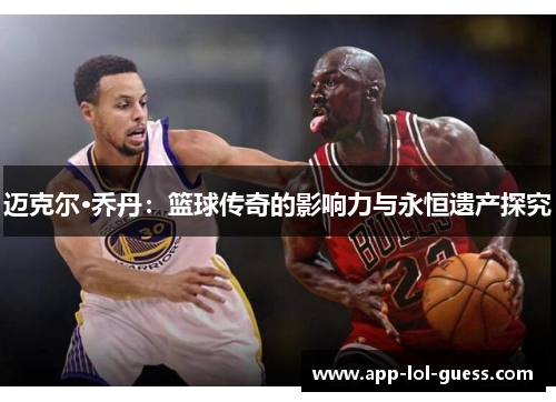 迈克尔·乔丹：篮球传奇的影响力与永恒遗产探究