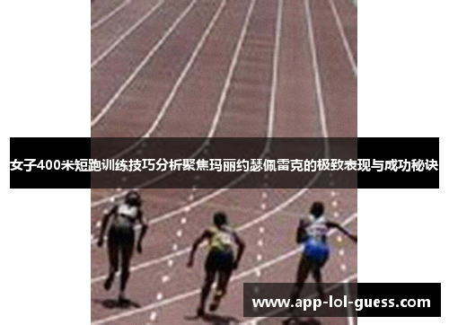 女子400米短跑训练技巧分析聚焦玛丽约瑟佩雷克的极致表现与成功秘诀