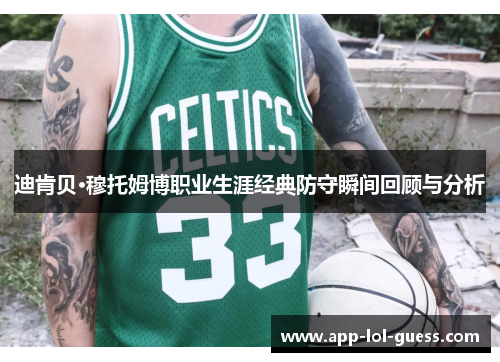 迪肯贝·穆托姆博职业生涯经典防守瞬间回顾与分析