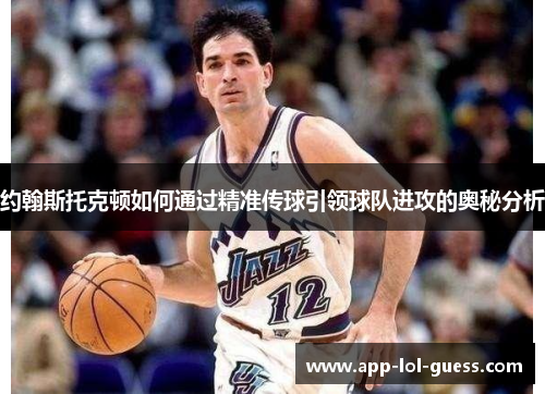 约翰斯托克顿如何通过精准传球引领球队进攻的奥秘分析