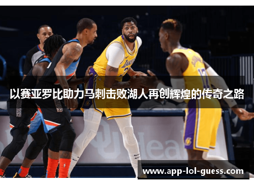 以赛亚罗比助力马刺击败湖人再创辉煌的传奇之路