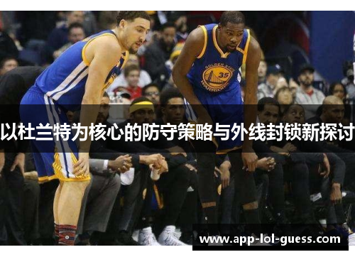 以杜兰特为核心的防守策略与外线封锁新探讨