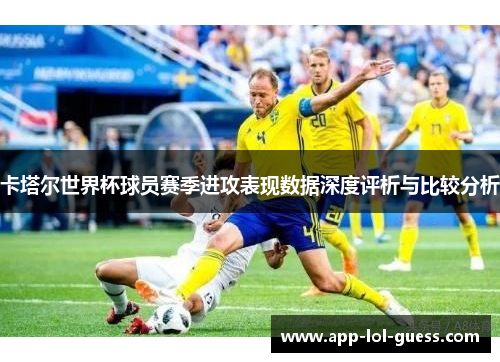 卡塔尔世界杯球员赛季进攻表现数据深度评析与比较分析
