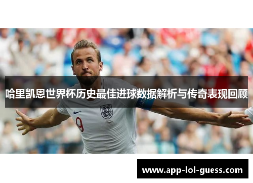 哈里凯恩世界杯历史最佳进球数据解析与传奇表现回顾