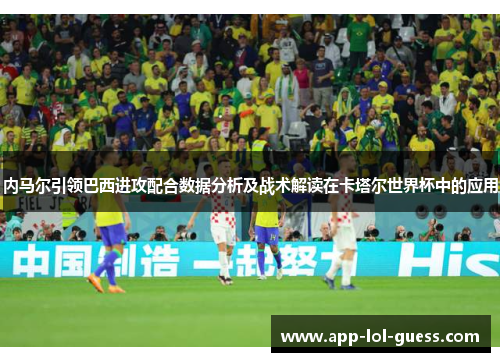 内马尔引领巴西进攻配合数据分析及战术解读在卡塔尔世界杯中的应用