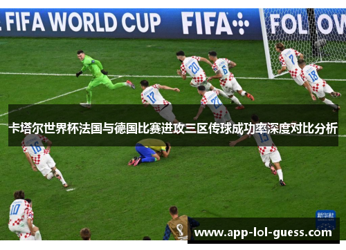 卡塔尔世界杯法国与德国比赛进攻三区传球成功率深度对比分析