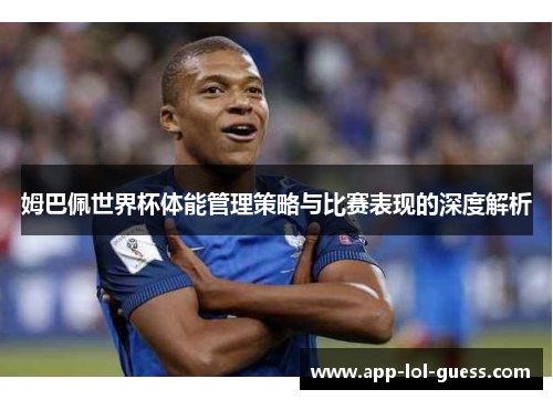 姆巴佩世界杯体能管理策略与比赛表现的深度解析