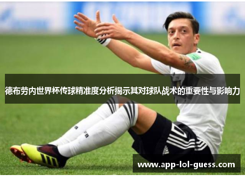 德布劳内世界杯传球精准度分析揭示其对球队战术的重要性与影响力