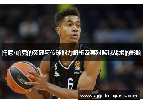 托尼·帕克的突破与传球能力解析及其对篮球战术的影响