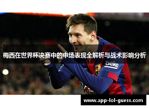 梅西在世界杯决赛中的中场表现全解析与战术影响分析