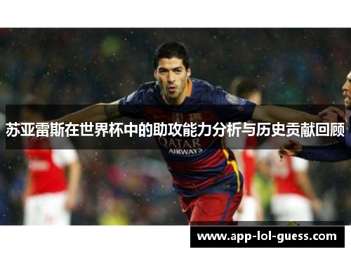 苏亚雷斯在世界杯中的助攻能力分析与历史贡献回顾