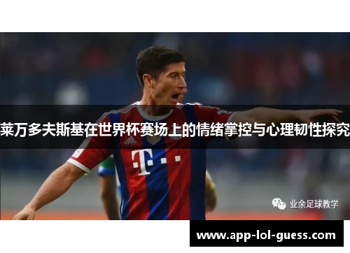 莱万多夫斯基在世界杯赛场上的情绪掌控与心理韧性探究