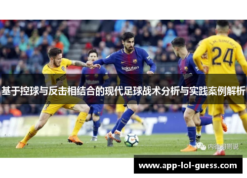 基于控球与反击相结合的现代足球战术分析与实践案例解析