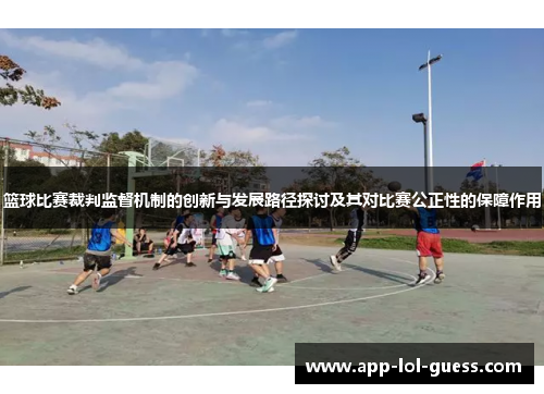 篮球比赛裁判监督机制的创新与发展路径探讨及其对比赛公正性的保障作用
