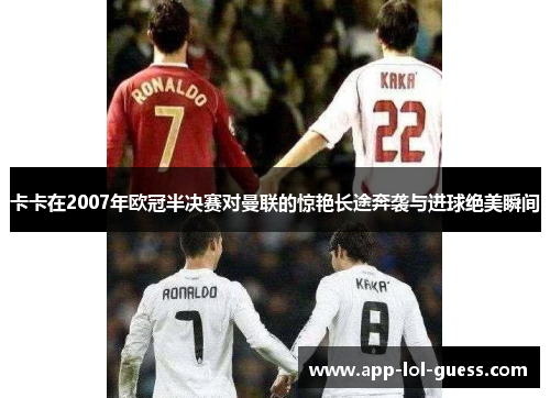 卡卡在2007年欧冠半决赛对曼联的惊艳长途奔袭与进球绝美瞬间