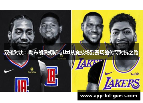 双雄对决：勒布朗詹姆斯与Uzi从竞技场到赛场的传奇对抗之路