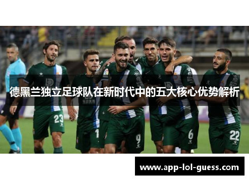 德黑兰独立足球队在新时代中的五大核心优势解析