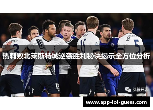 热刺败北莱斯特城逆袭胜利秘诀揭示全方位分析