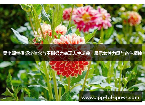 吴艳妮凭借坚定信念与不懈努力实现人生逆袭，展示女性力量与奋斗精神