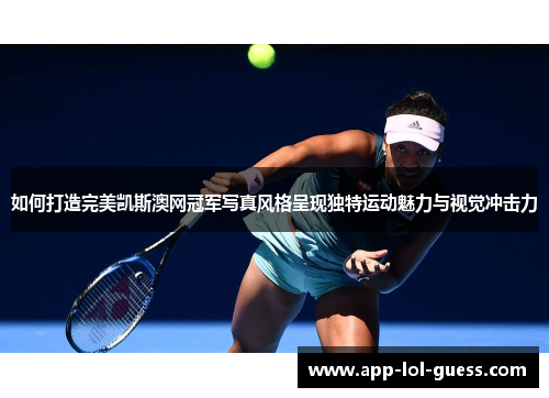 如何打造完美凯斯澳网冠军写真风格呈现独特运动魅力与视觉冲击力