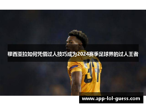 穆西亚拉如何凭借过人技巧成为2024赛季足球界的过人王者