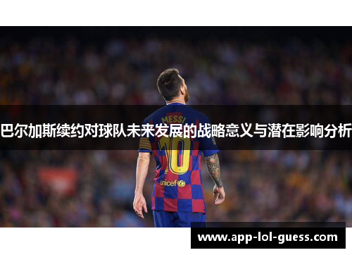 巴尔加斯续约对球队未来发展的战略意义与潜在影响分析