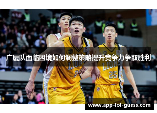 广厦队面临困境如何调整策略提升竞争力争取胜利