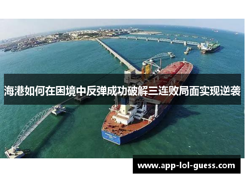 海港如何在困境中反弹成功破解三连败局面实现逆袭