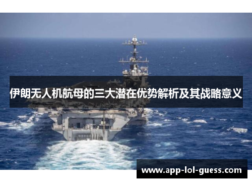 伊朗无人机航母的三大潜在优势解析及其战略意义