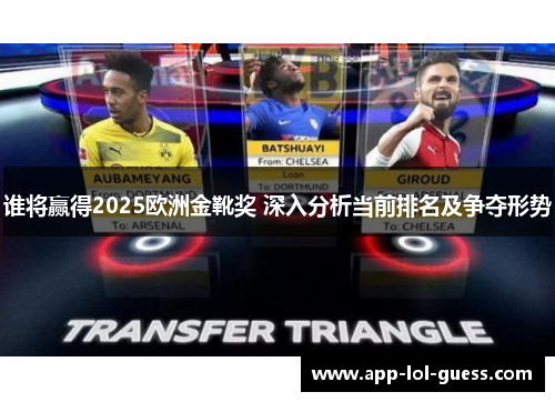 谁将赢得2025欧洲金靴奖 深入分析当前排名及争夺形势