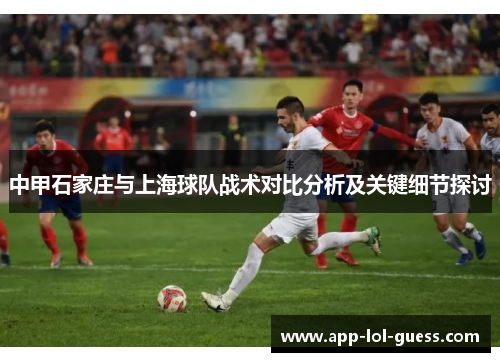 中甲石家庄与上海球队战术对比分析及关键细节探讨