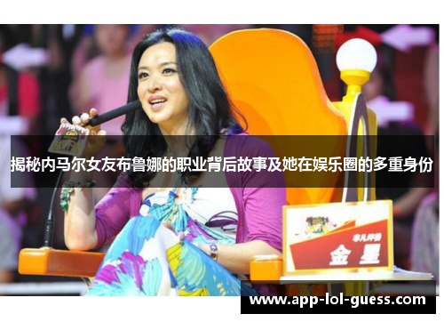 揭秘内马尔女友布鲁娜的职业背后故事及她在娱乐圈的多重身份