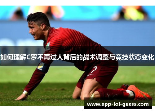 如何理解C罗不再过人背后的战术调整与竞技状态变化