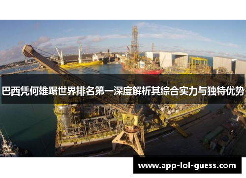 巴西凭何雄踞世界排名第一深度解析其综合实力与独特优势