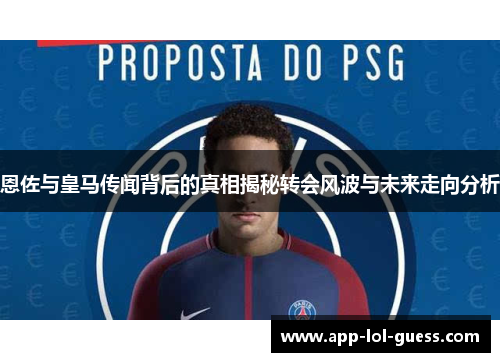 恩佐与皇马传闻背后的真相揭秘转会风波与未来走向分析