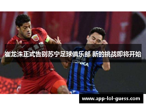 崔龙洙正式告别苏宁足球俱乐部 新的挑战即将开始